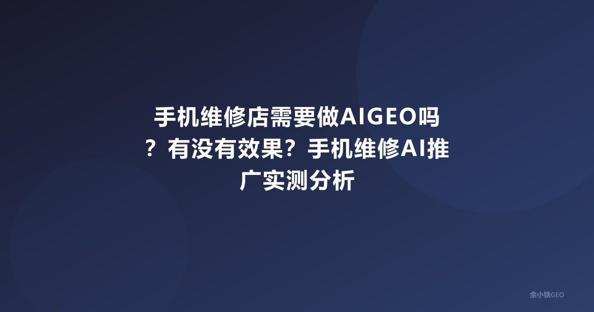手机维修店需要做AIGEO吗？有没有效果？手机维修AI推广实测分析