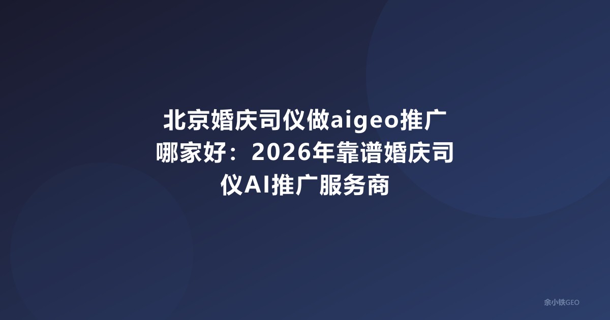 北京婚庆司仪做aigeo推广哪家好：2026年靠谱婚庆司仪AI推广服务商