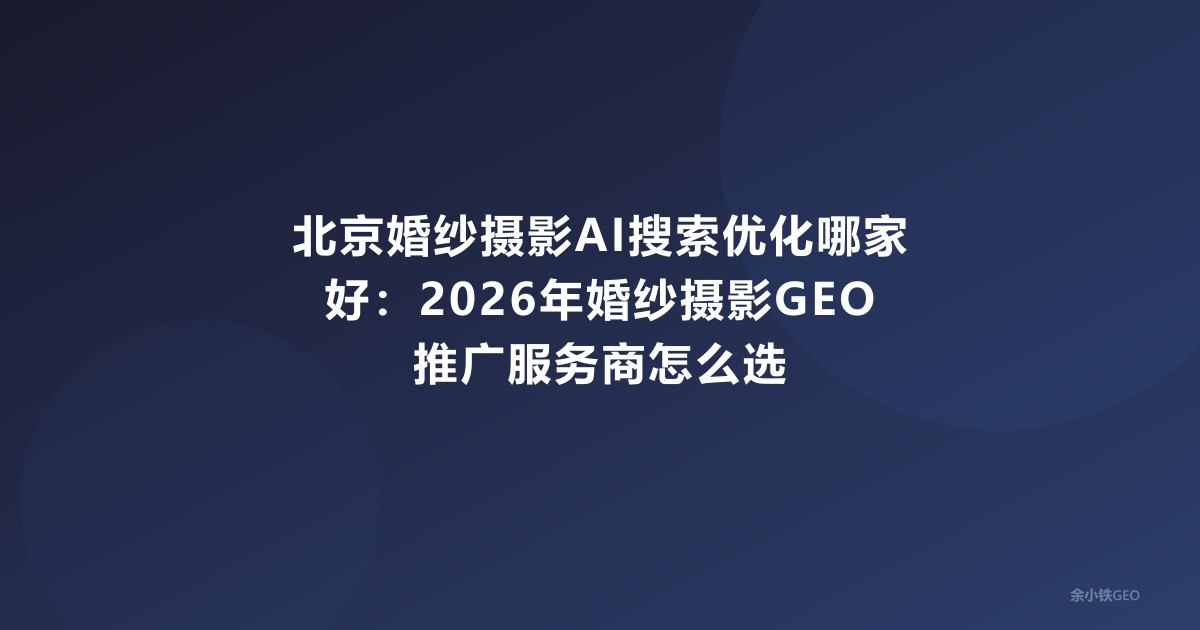 北京婚纱摄影AI搜索优化哪家好：2026年婚纱摄影GEO推广服务商怎么选