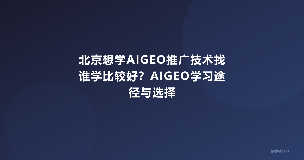 北京想学AIGEO推广技术找谁学比较好？AIGEO学习途径与选择