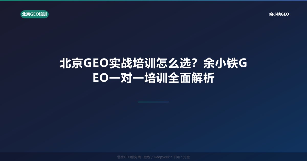 北京GEO实战培训怎么选？余小铁GEO一对一培训全面解析