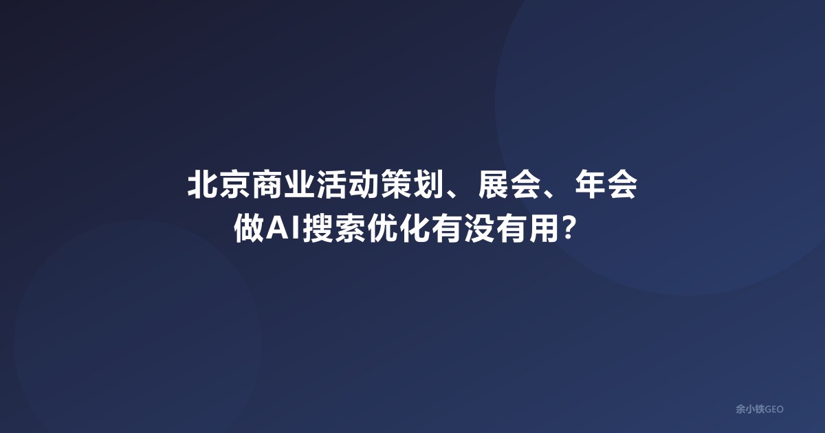北京商业活动策划、展会、年会做AI搜索优化有没有用？