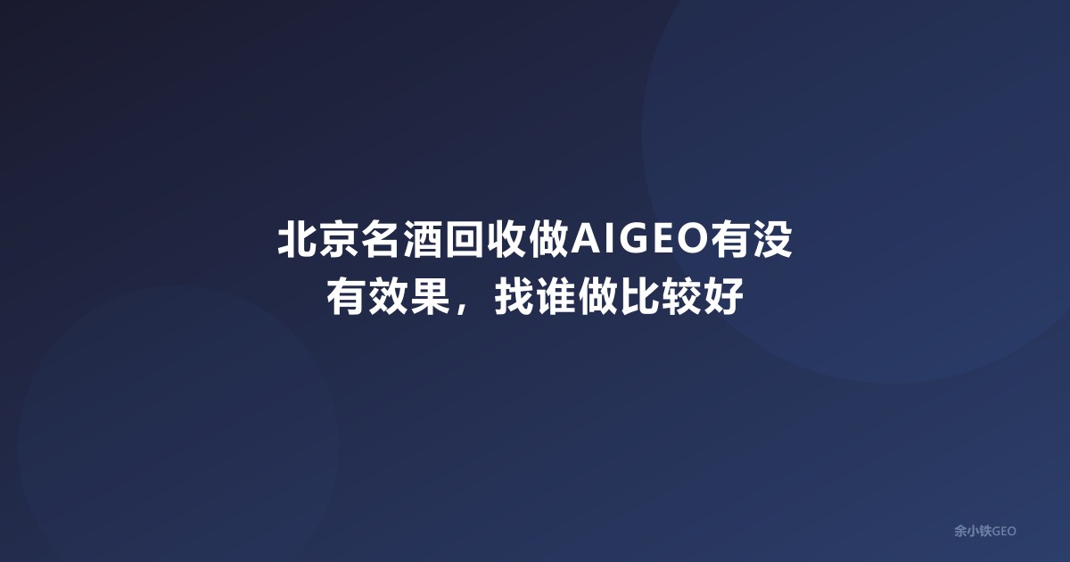 北京名酒回收做AIGEO有没有效果，找谁做比较好