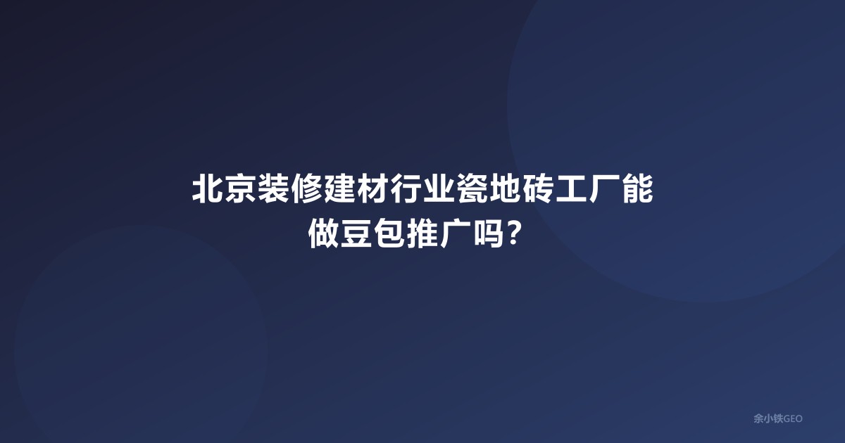北京装修建材行业瓷地砖工厂能做豆包推广吗？