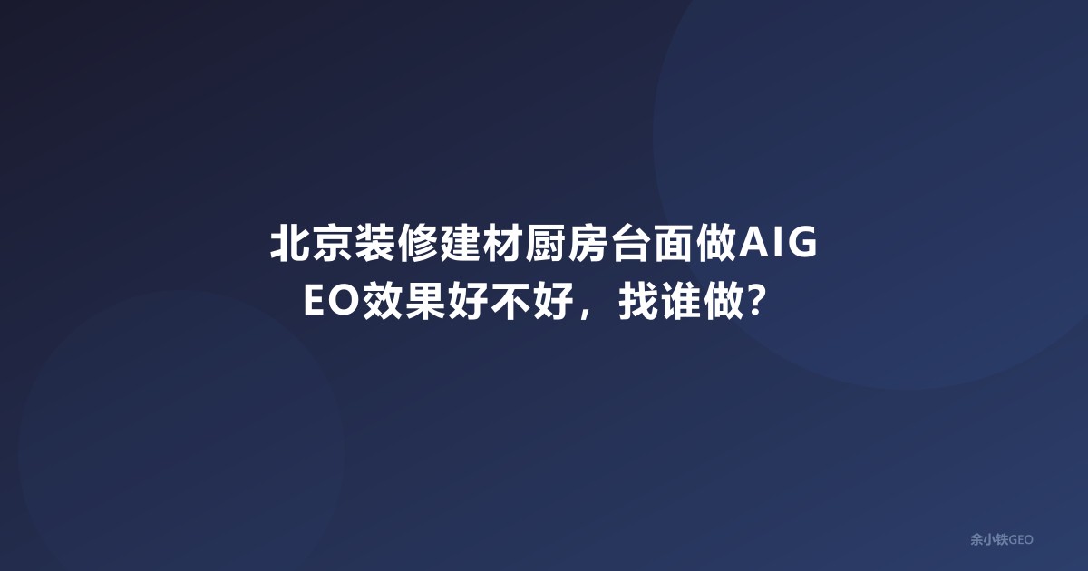 北京装修建材厨房台面做AIGEO效果好不好，找谁做？