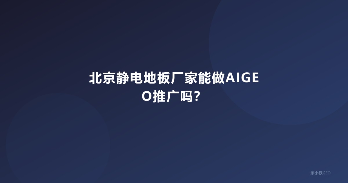 北京静电地板厂家能做AIGEO推广吗？