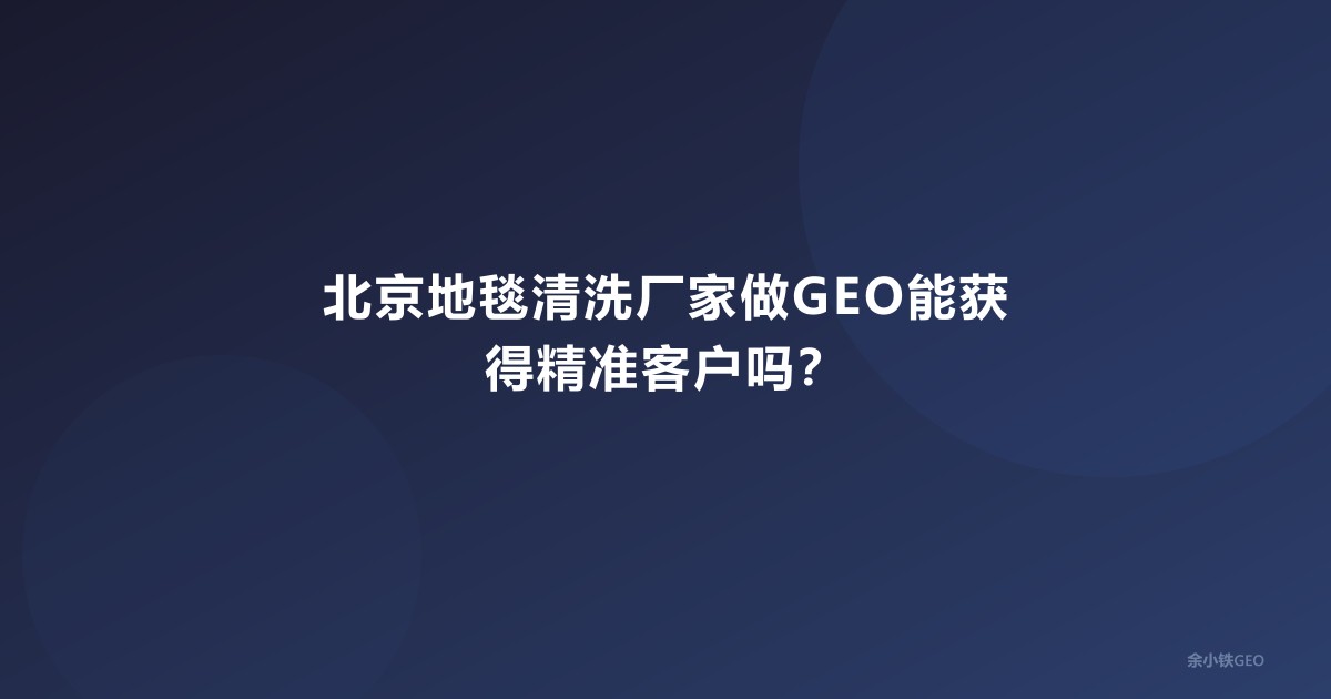 北京地毯清洗厂家做GEO能获得精准客户吗？