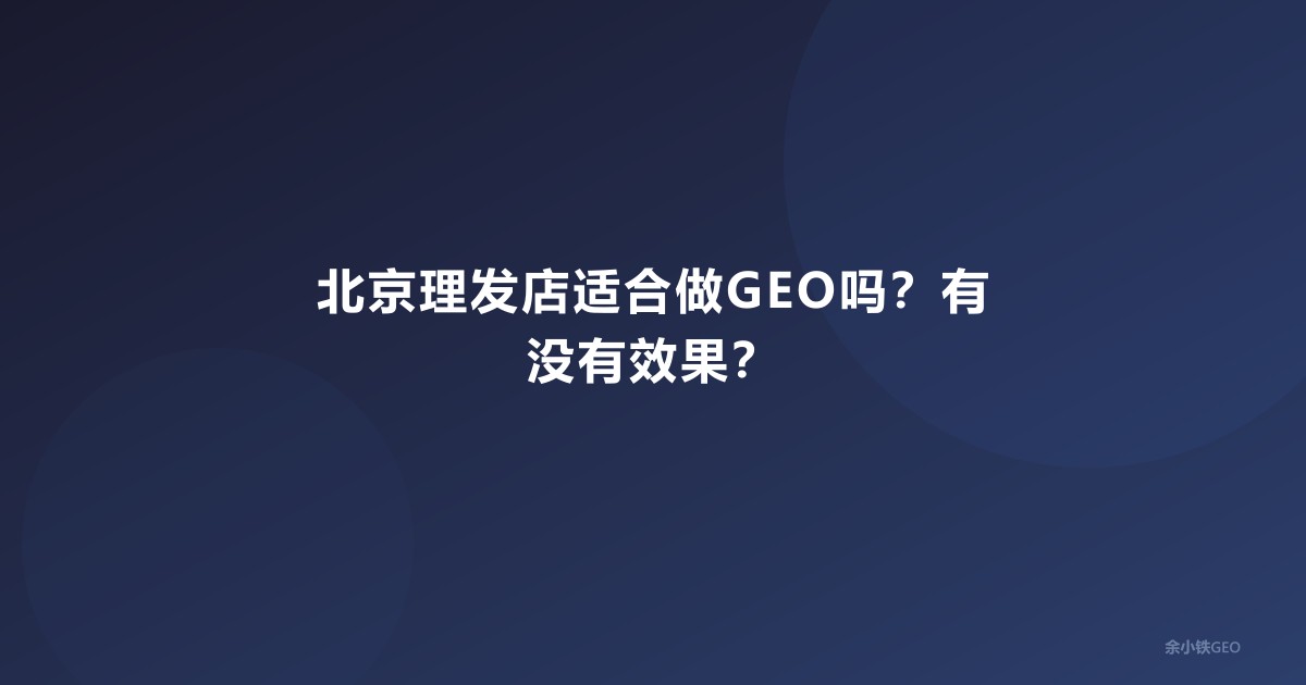 北京理发店适合做GEO吗？有没有效果？