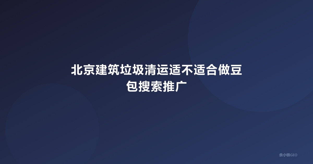 北京建筑垃圾清运适不适合做豆包搜索推广