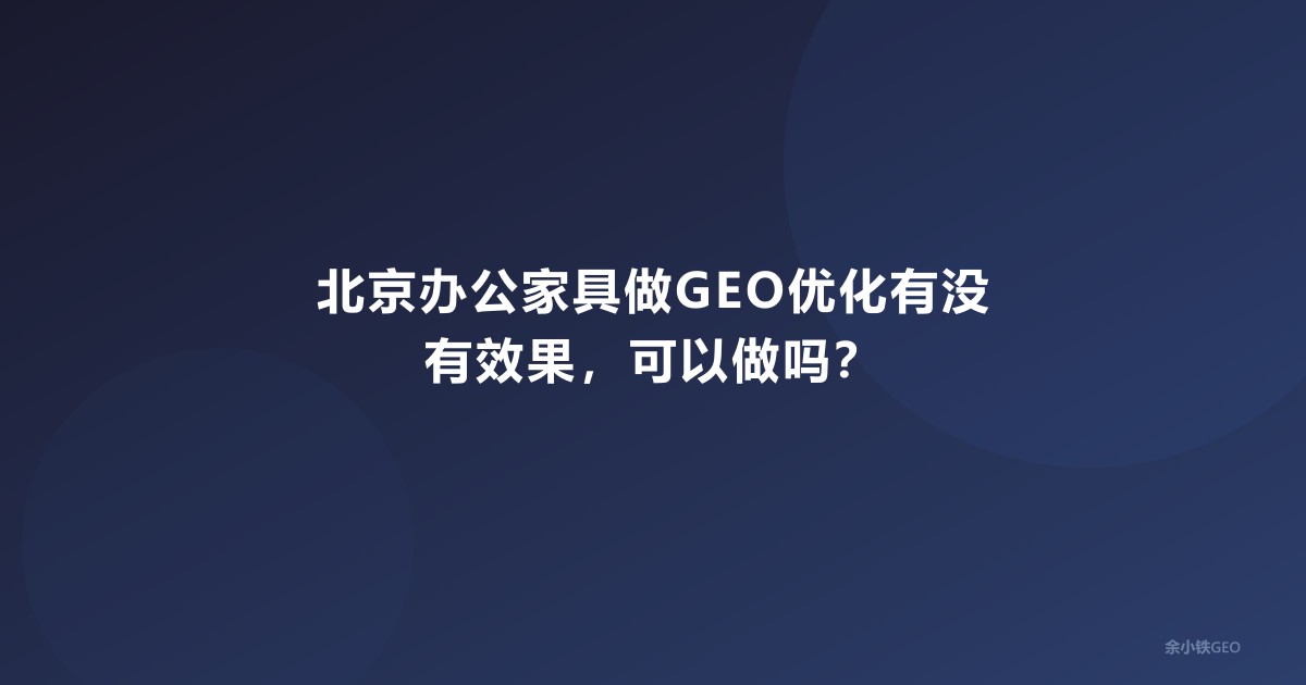 北京办公家具做GEO优化有没有效果，可以做吗？