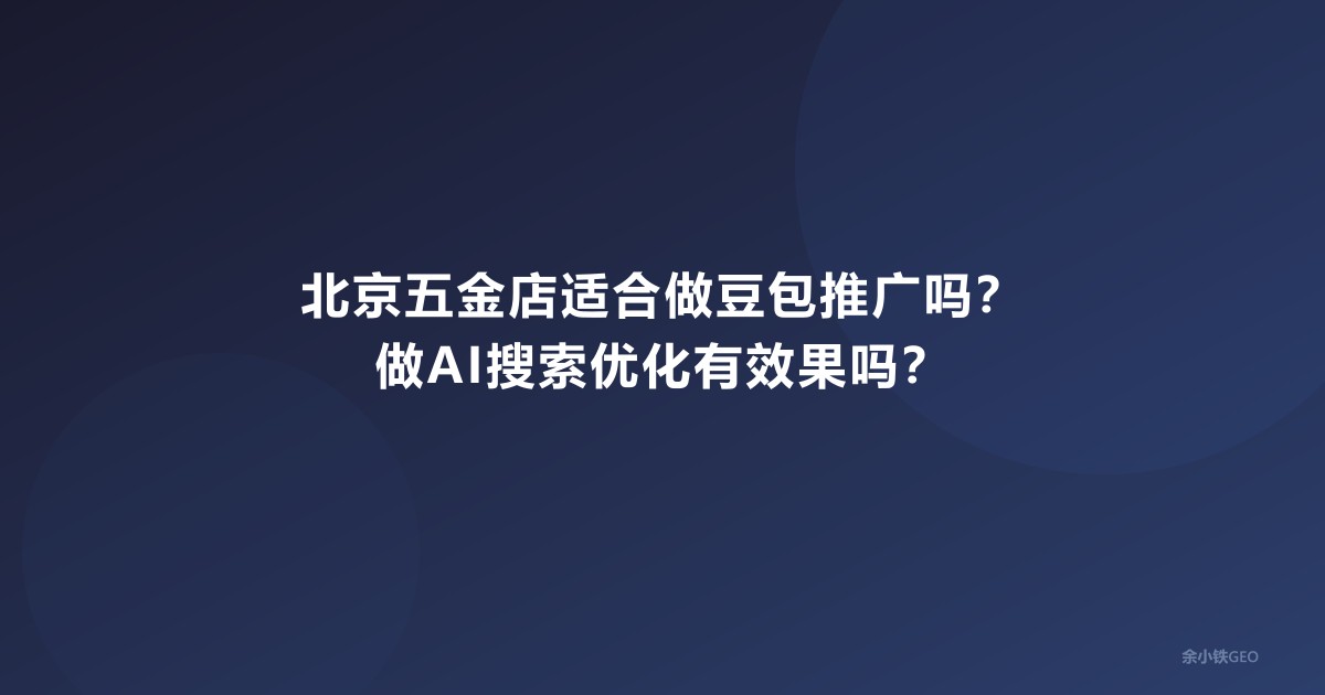 北京五金店适合做豆包推广吗？做AI搜索优化有效果吗？