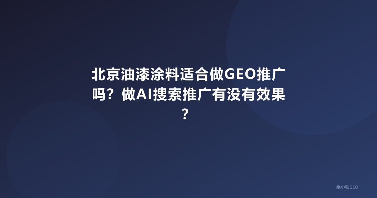 北京油漆涂料适合做GEO推广吗？做AI搜索推广有没有效果？