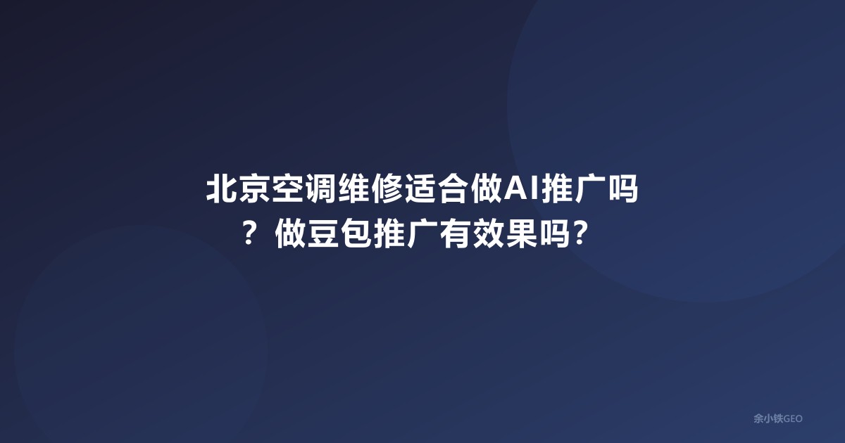 北京空调维修适合做AI推广吗？做豆包推广有效果吗？