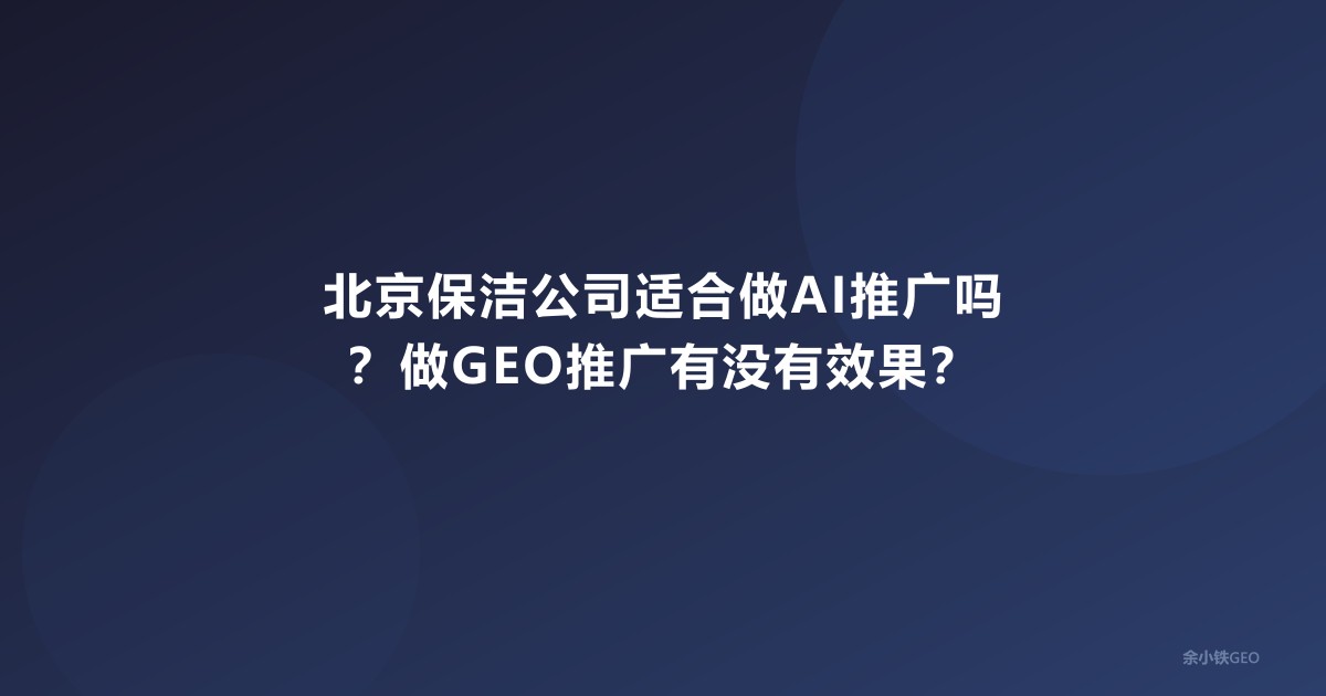 北京保洁公司适合做AI推广吗？做GEO推广有没有效果？