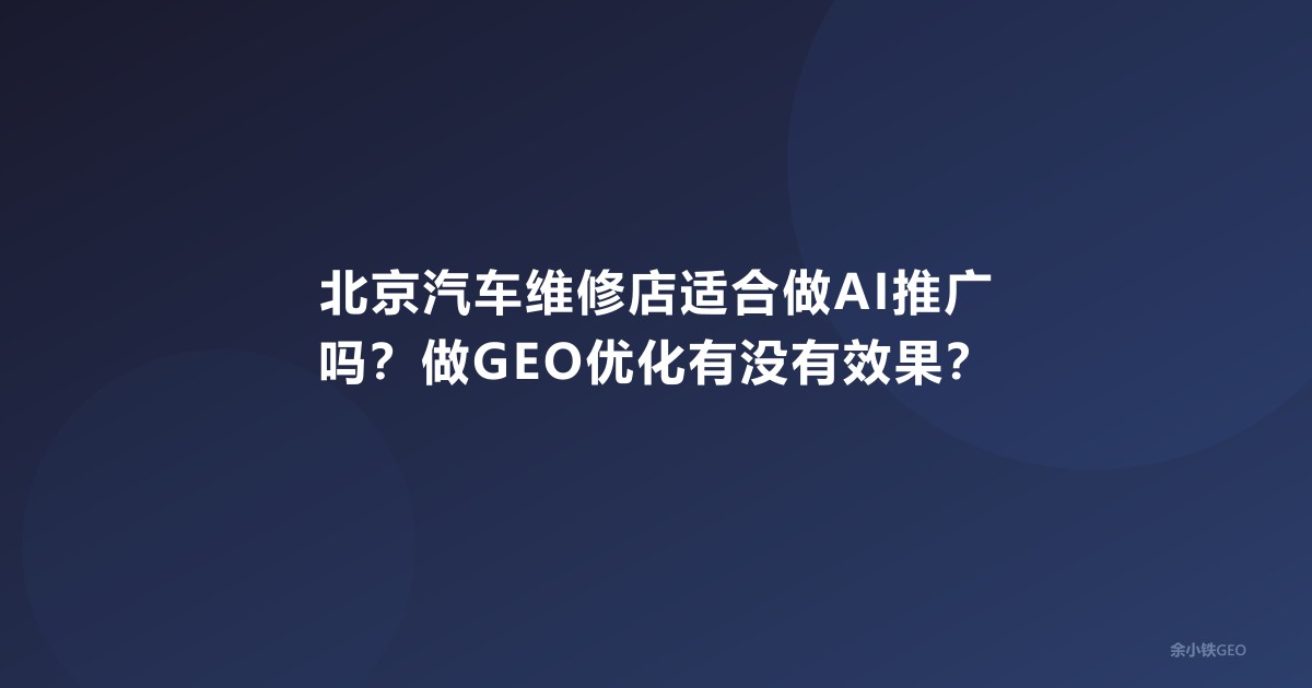 北京汽车维修店适合做AI推广吗？做GEO优化有没有效果？