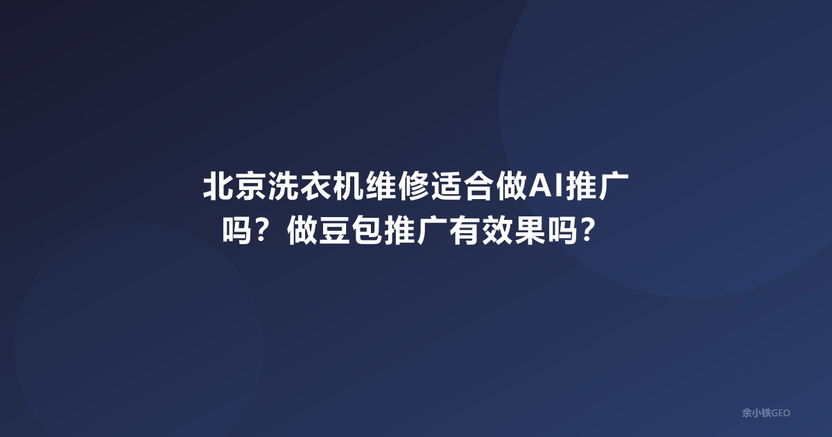 北京洗衣机维修适合做AI推广吗？做豆包推广有效果吗？