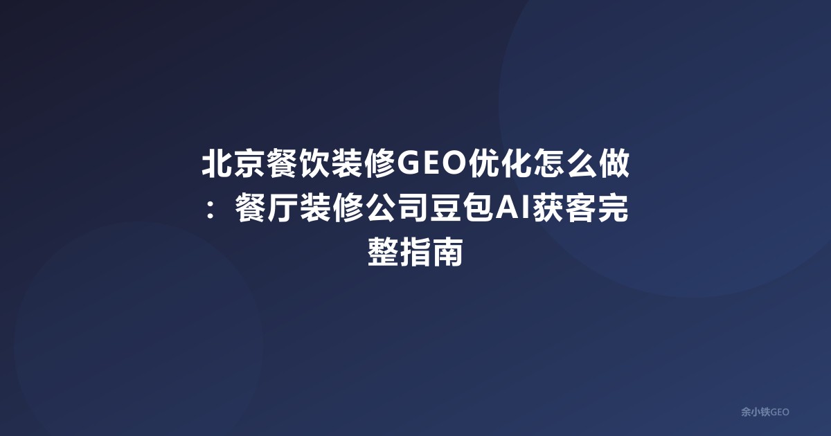 北京餐饮装修GEO优化怎么做：餐厅装修公司豆包AI获客完整指
