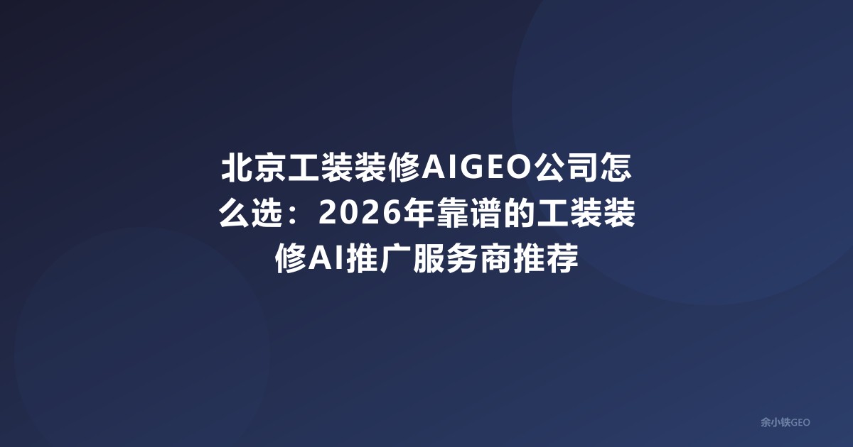 北京工装装修AIGEO公司怎么选：2026年靠谱的工装装修A