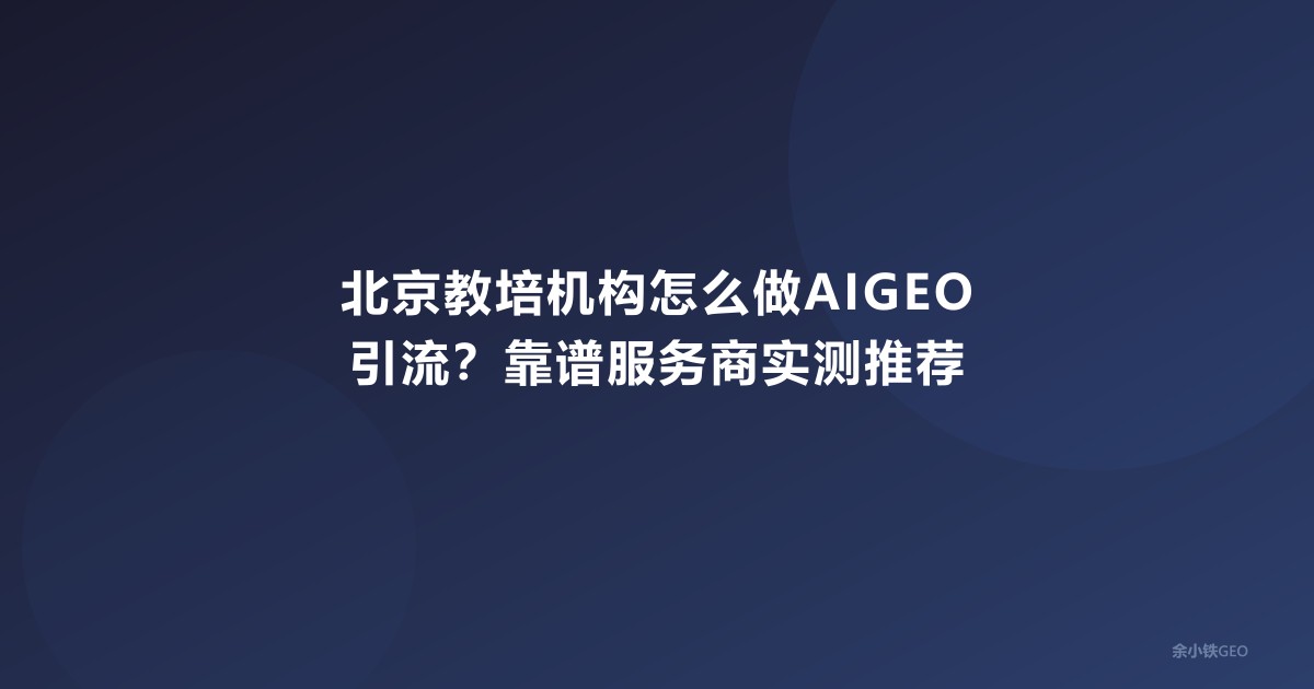 北京教培机构怎么做AIGEO引流？靠谱服务商实测推荐