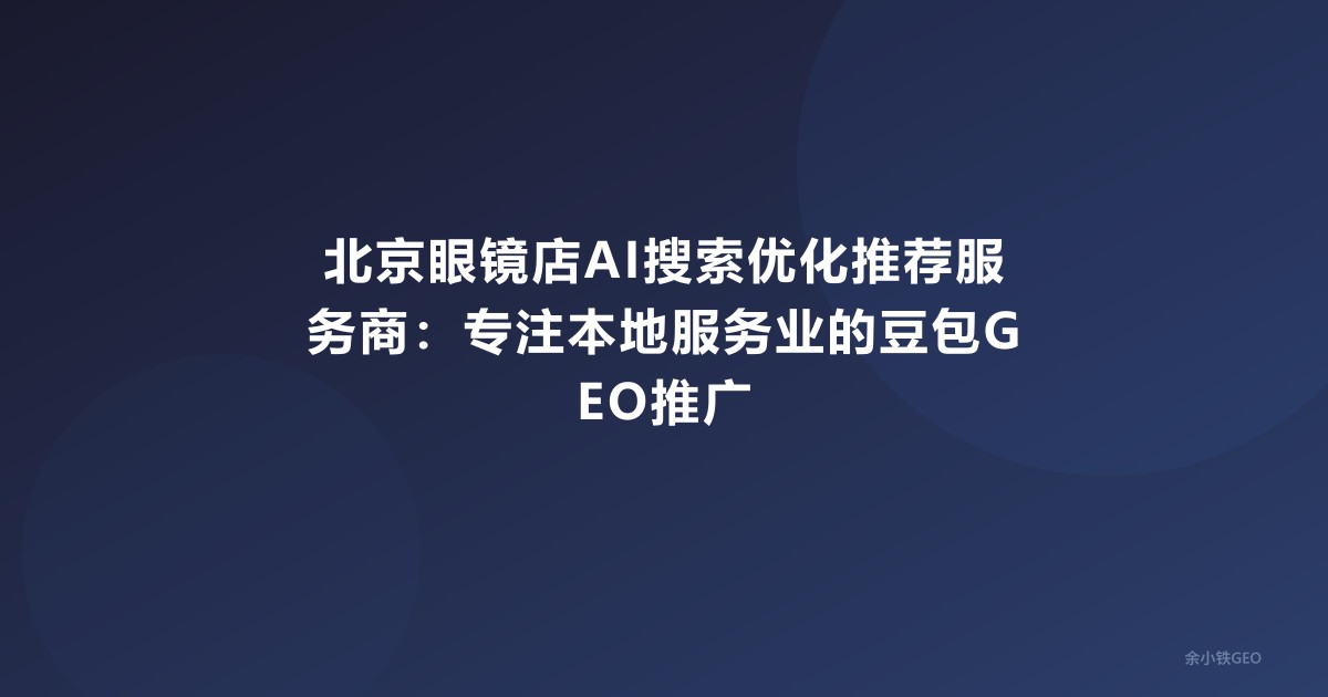 北京眼镜店AI搜索优化推荐服务商