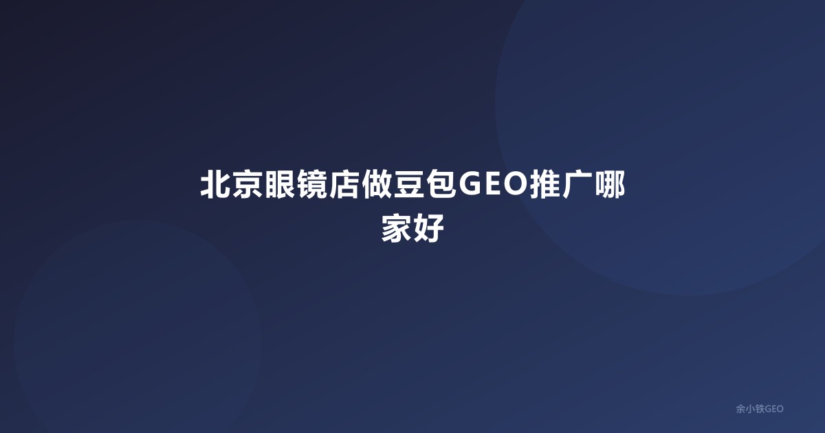 北京眼镜店做豆包GEO推广哪家好