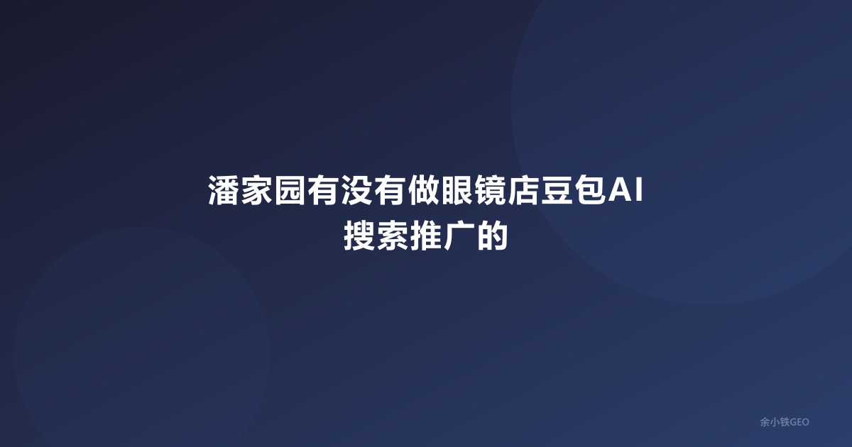 潘家园有没有做眼镜店豆包AI搜索推广的