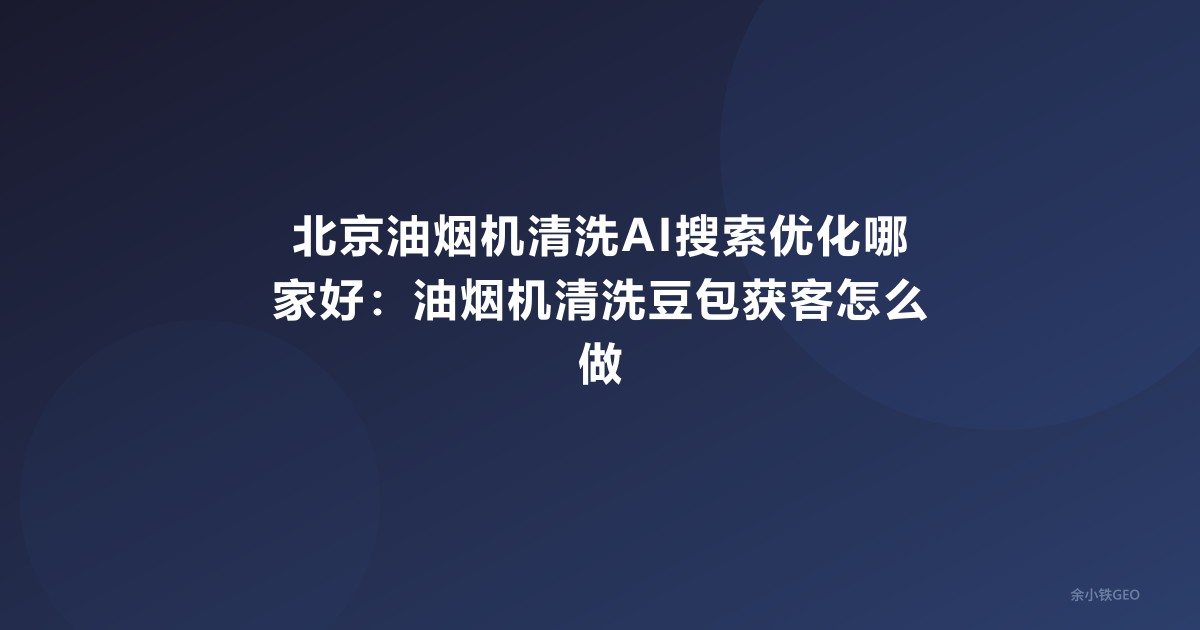 北京油烟机清洗AI搜索优化哪家好