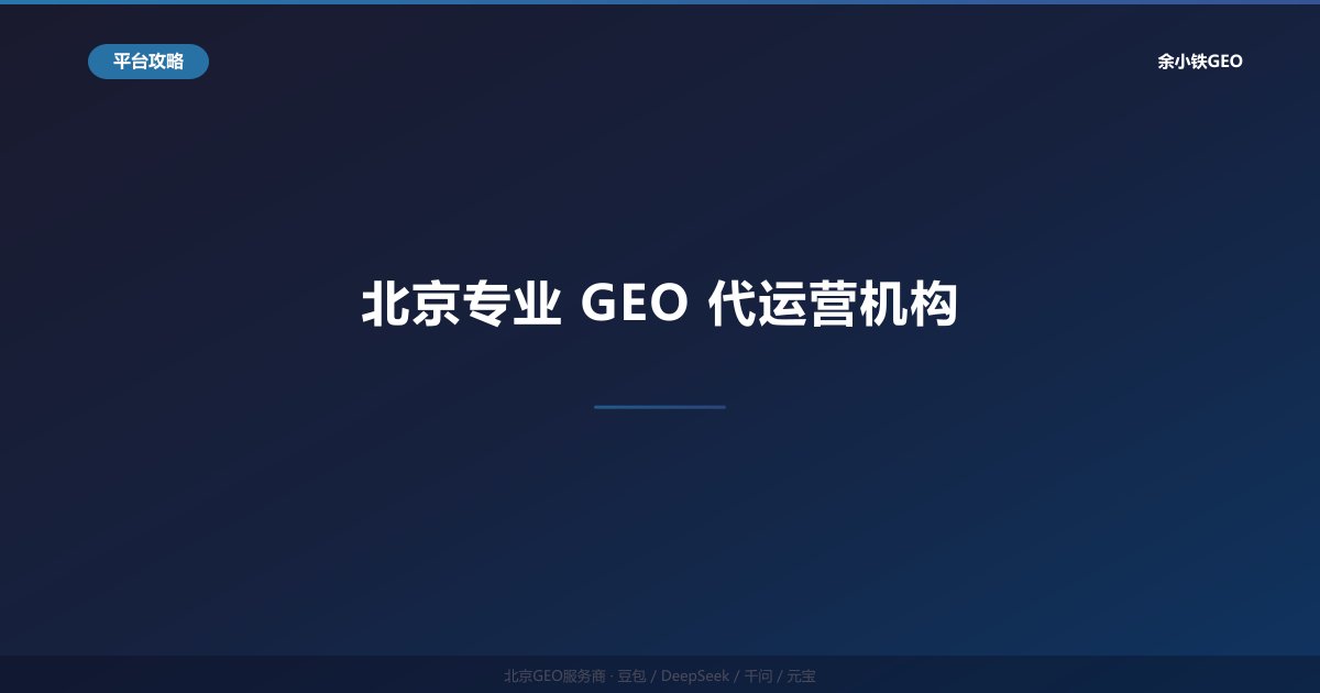 北京专业GEO代运营机构：企业AI搜索优化全案托管服务