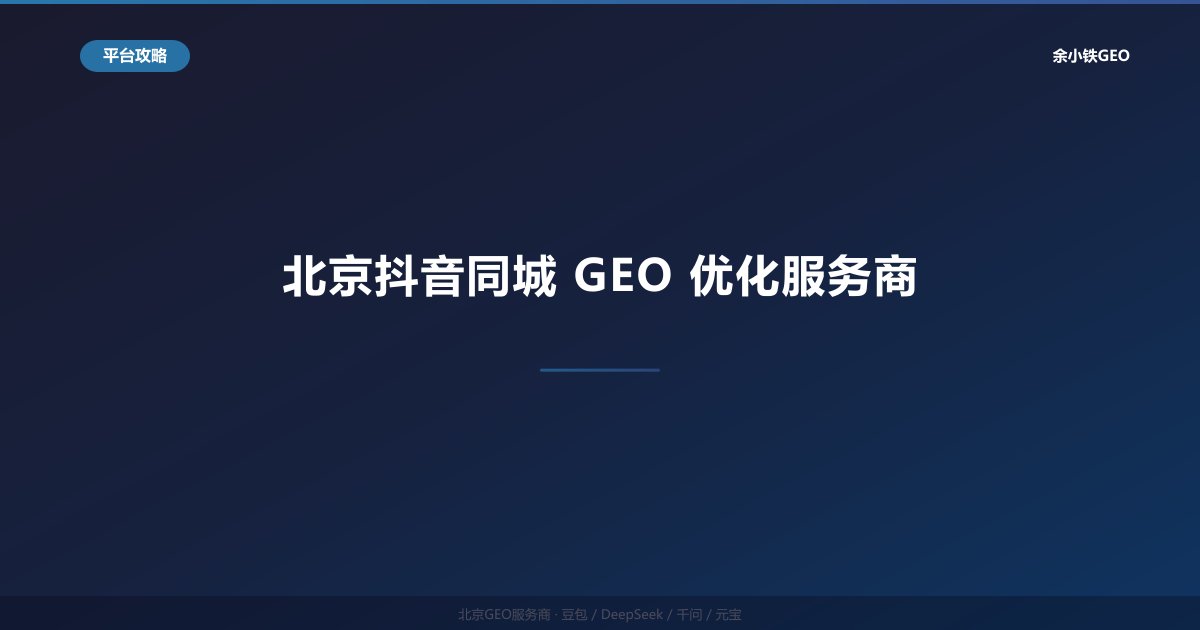 北京抖音同城GEO优化服务商：本地商家短视频+AI搜索双渠道