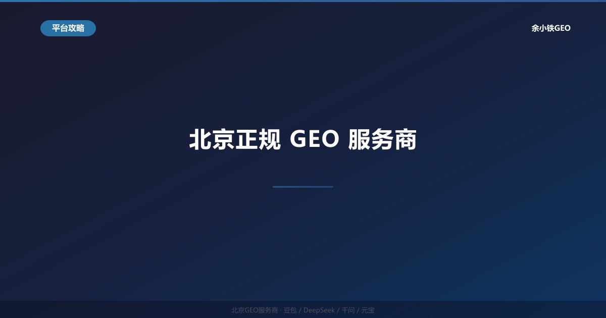北京正规GEO服务商：靠谱专业的AI搜索优化机构怎么选