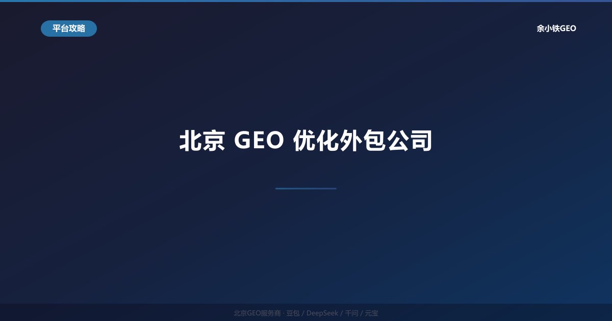 北京GEO优化外包公司：企业AI搜索推广省心全案托管方案