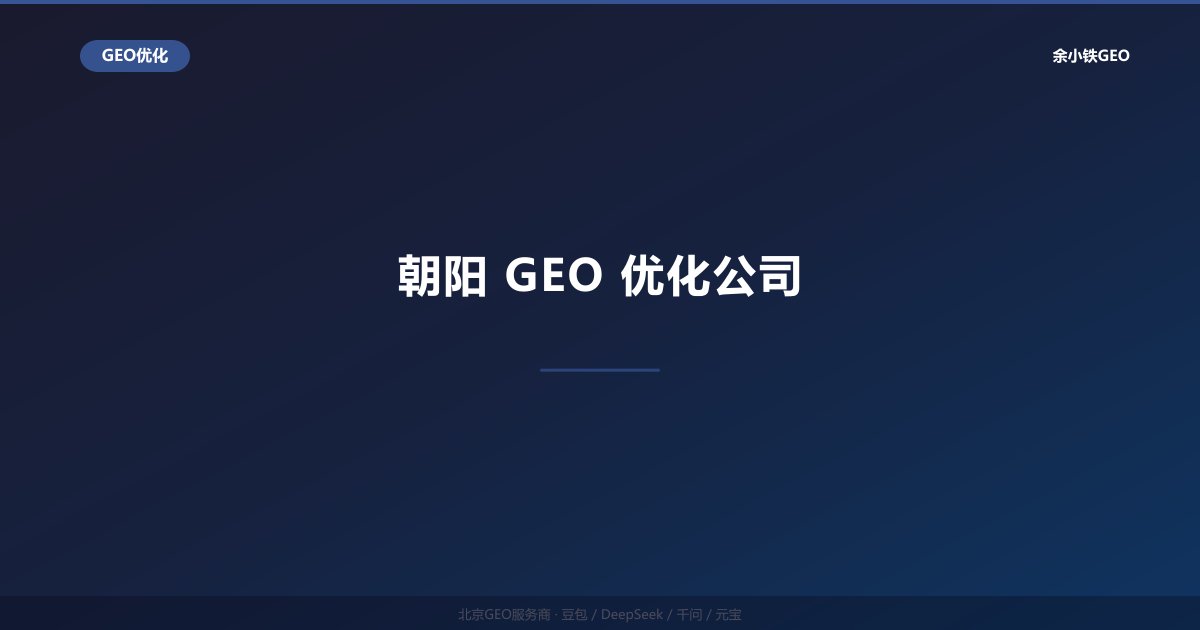 朝阳GEO优化公司：朝阳区企业AI搜索品牌推广本地化方案