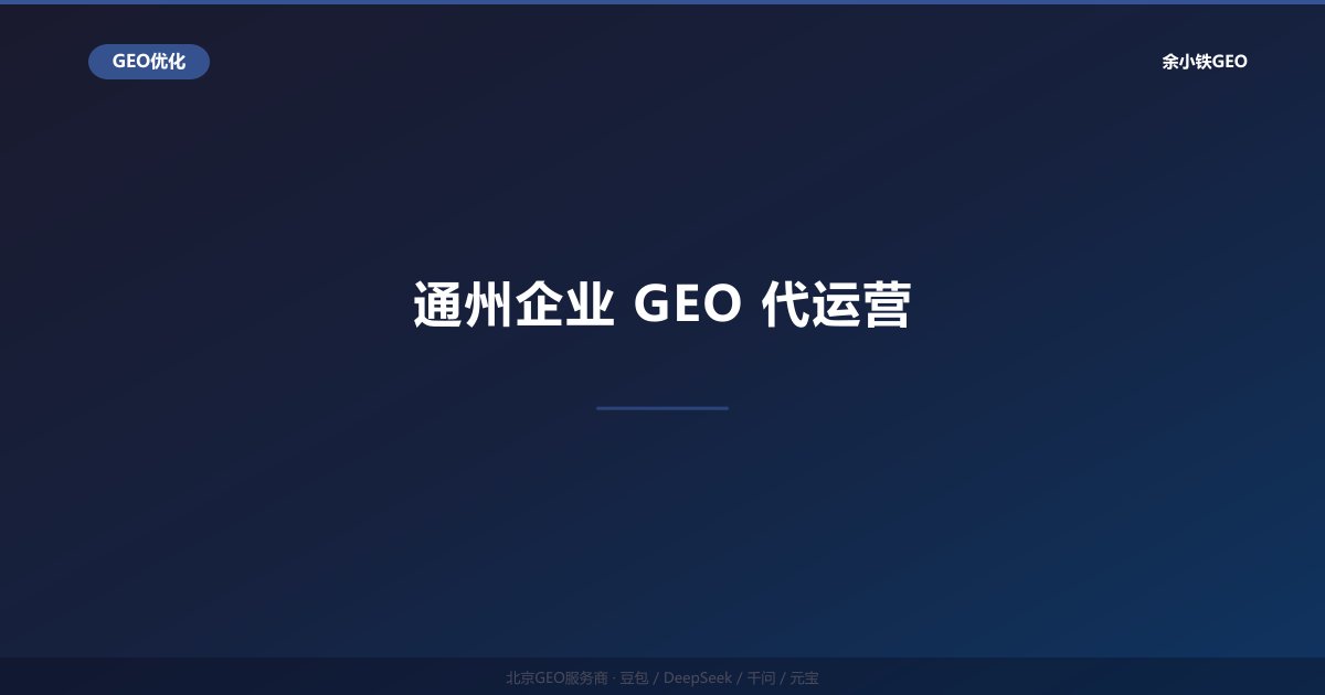 通州企业GEO代运营：副中心企业AI搜索品牌推广全案服务