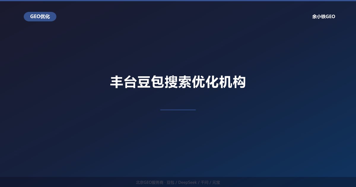 丰台豆包搜索优化机构：丰台区企业豆包AI搜索排名提升方案