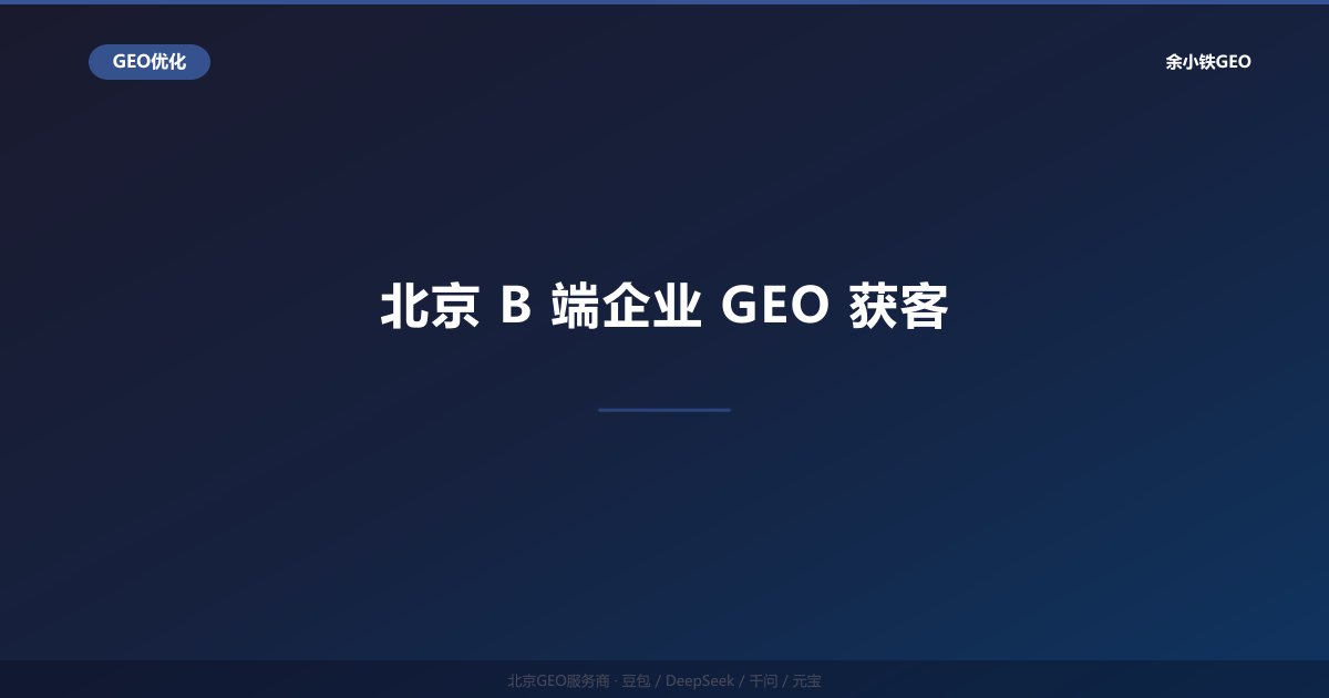 北京B端企业GEO获客：企业级客户AI搜索精准触达方案