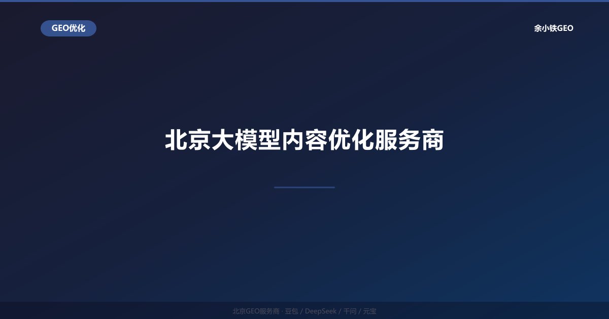 北京大模型内容优化服务商：AI搜索内容创作与品牌信息优化方案