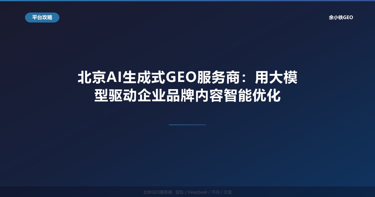 北京AI生成式GEO服务商：用大模型驱动企业品牌内容智能优化