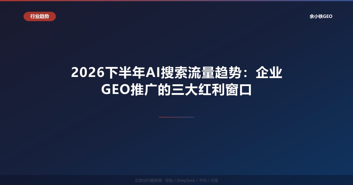 2026下半年AI搜索流量趋势：企业GEO推广的三大红利窗口