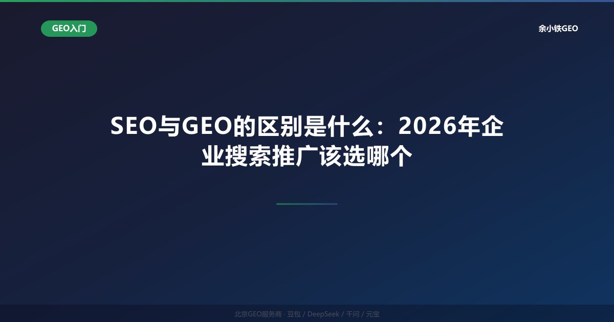SEO与GEO的区别是什么：2026年企业搜索推广该选哪个