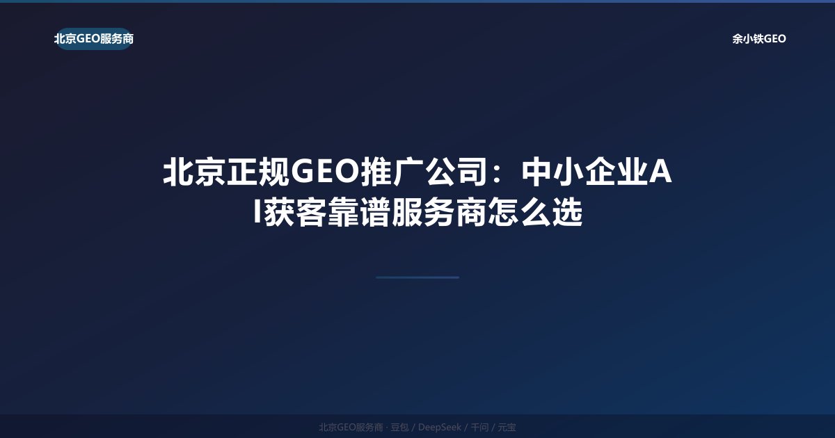 北京正规GEO推广公司：中小企业AI获客靠谱服务商怎么选