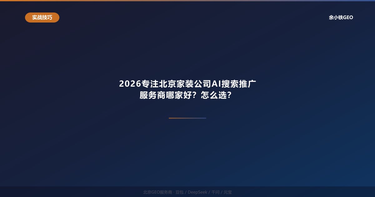 2026专注北京家装公司AI搜索推广服务商哪家好？怎么选？