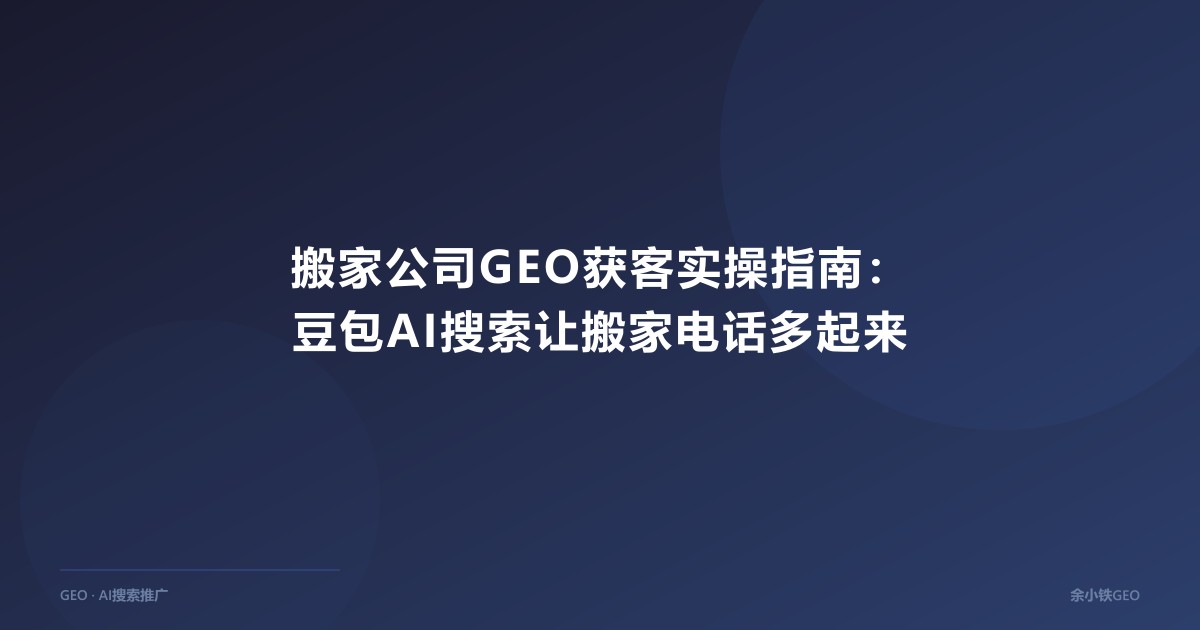 搬家公司GEO获客实操指南：豆包AI搜索让搬家电话多起来