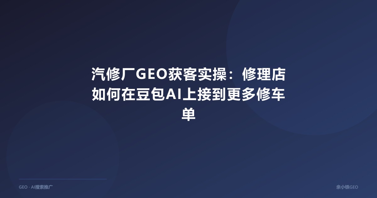 汽修厂GEO获客实操：修理店如何在豆包AI上接到更多修车单