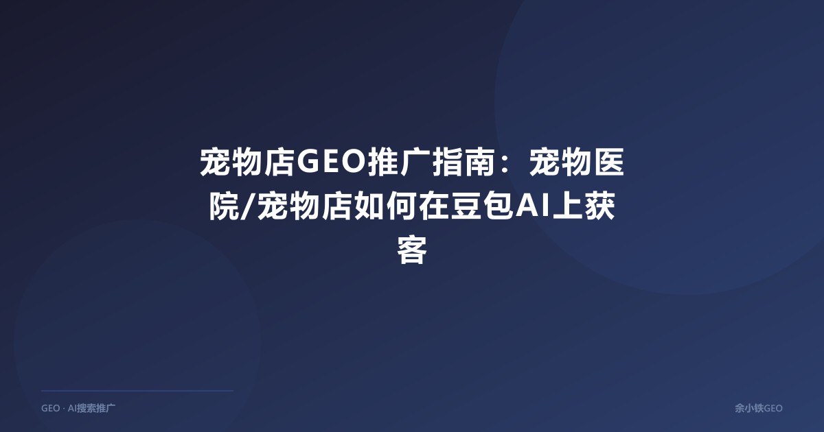 宠物店GEO推广指南：宠物医院/宠物店如何在豆包AI上获客