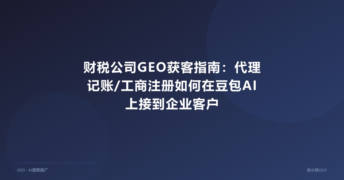 财税公司GEO获客指南：代理记账/工商注册如何在豆包AI上接