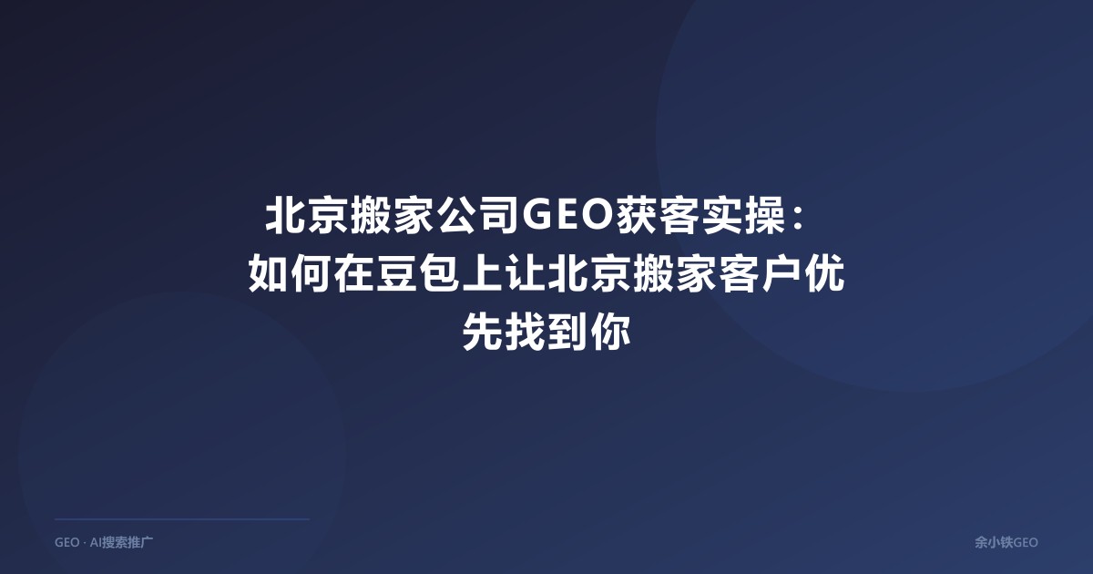 北京搬家公司GEO获客实操：如何在豆包上让北京搬家客户优先找