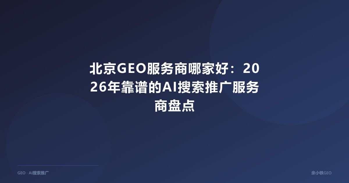 北京GEO服务商哪家好：2026年靠谱的AI搜索推广服务商盘