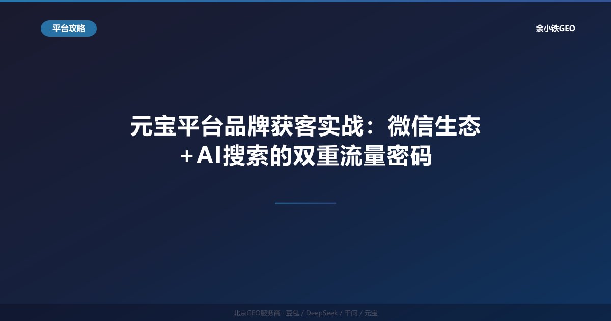 元宝平台品牌获客实战：微信生态+AI搜索的双重流量密码