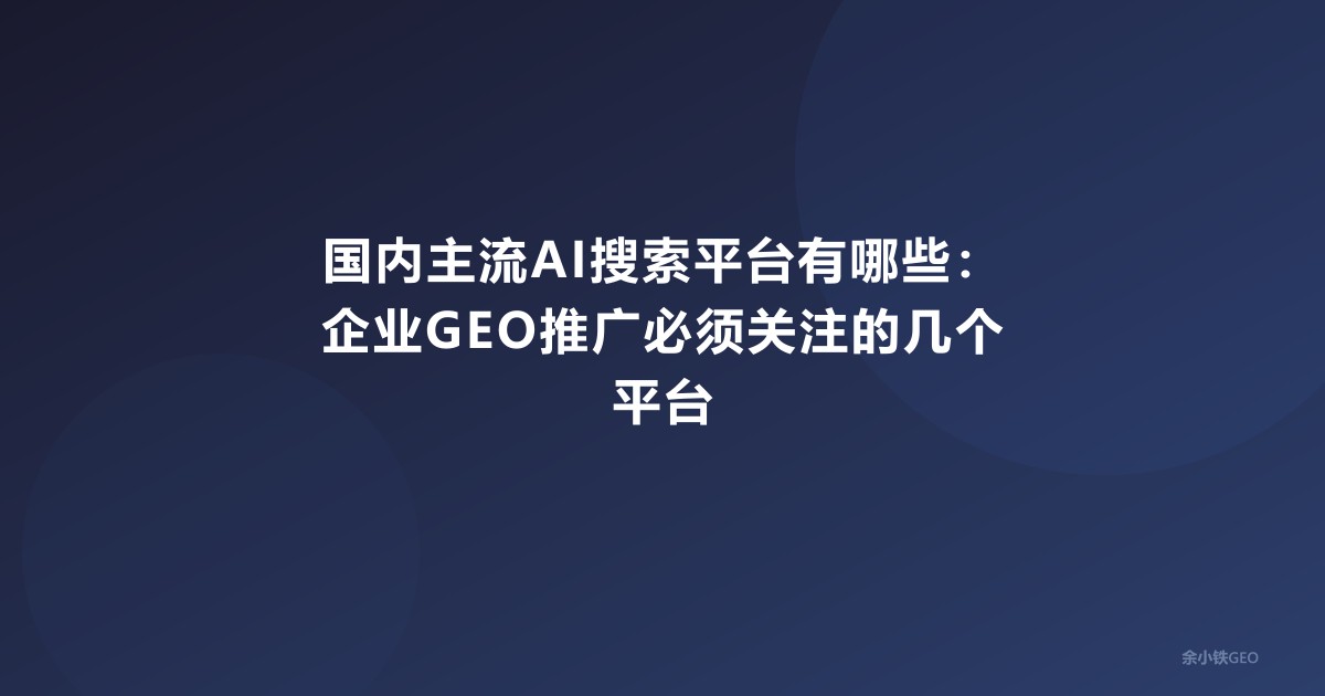 国内主流AI搜索平台有哪些：企业GEO推广必须关注的几个平台