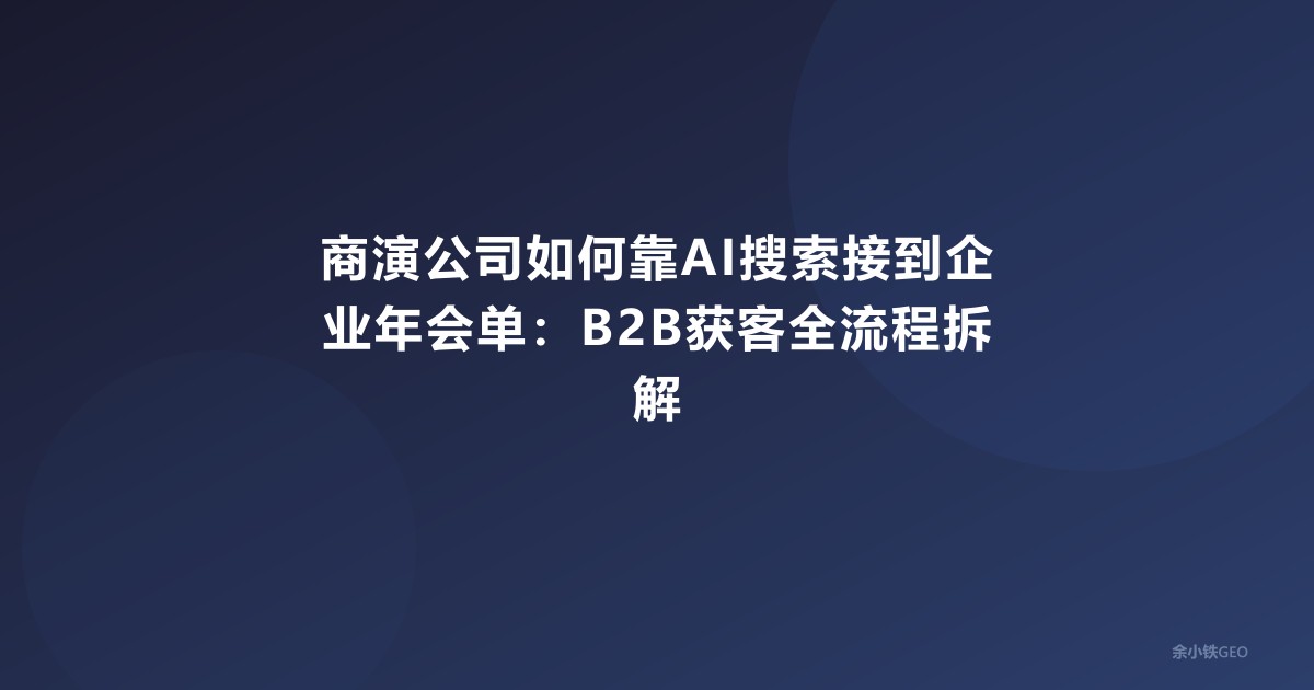 商演公司如何靠AI搜索接到企业年会单：B2B获客全流程拆解